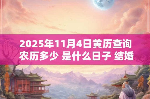 2025年11月4日黄历查询 农历多少 是什么日子 结婚吉时