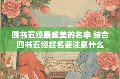 四书五经最唯美的名字 结合四书五经起名要注意什么 四书五经最唯美的名字 结合四书五经起名要注意什么