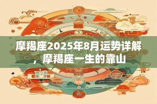 摩羯座2025年8月运势详解，摩羯座一生的靠山