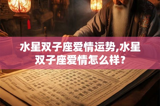 水星双子座爱情运势,水星双子座爱情怎么样？