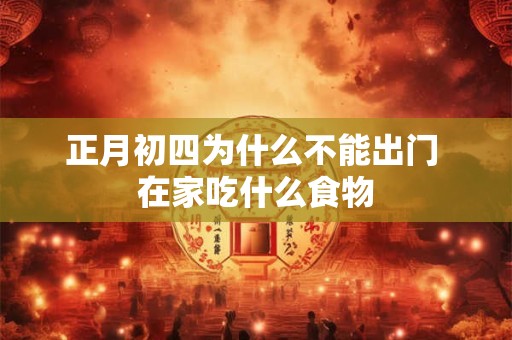 正月初四为什么不能出门 在家吃什么食物