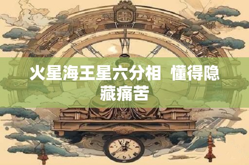 火星海王星六分相  懂得隐藏痛苦