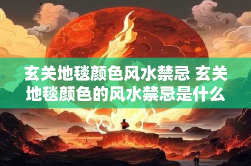 玄关地毯颜色风水禁忌 玄关地毯颜色的风水禁忌是什么