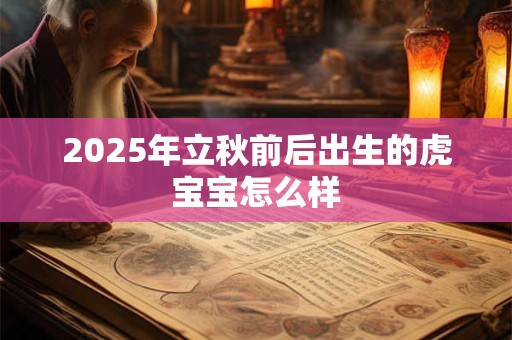 2025年立秋前后出生的虎宝宝怎么样