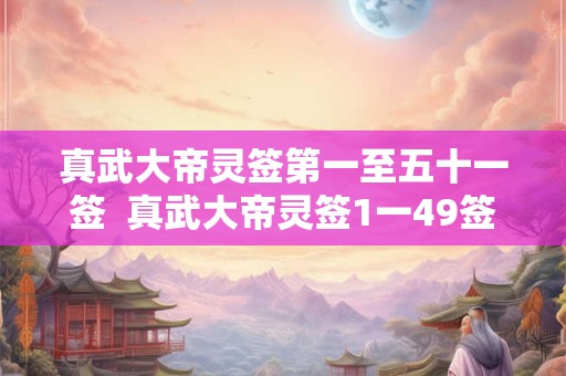真武大帝灵签第一至五十一签  真武大帝灵签1一49签全解