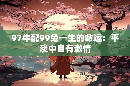 97牛配99兔一生的命运：平淡中自有激情