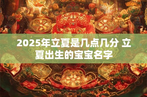 2025年立夏是几点几分 立夏出生的宝宝名字