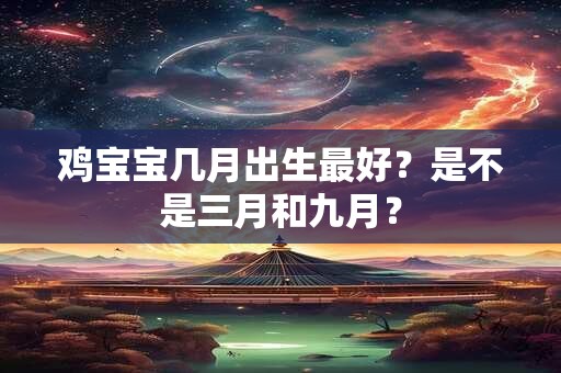 鸡宝宝几月出生最好？是不是三月和九月？