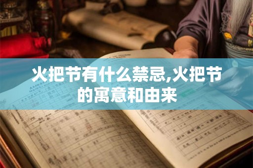 火把节有什么禁忌,火把节的寓意和由来