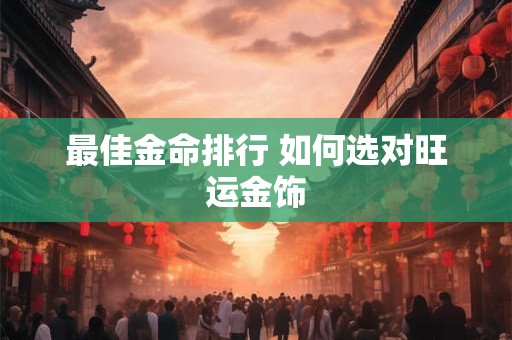 最佳金命排行 如何选对旺运金饰