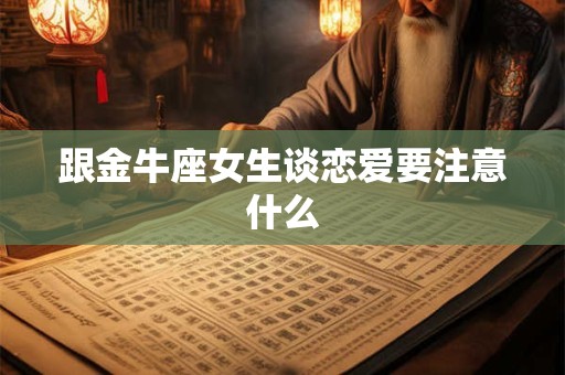跟金牛座女生谈恋爱要注意什么