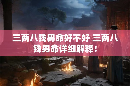 三两八钱男命好不好 三两八钱男命详细解释！