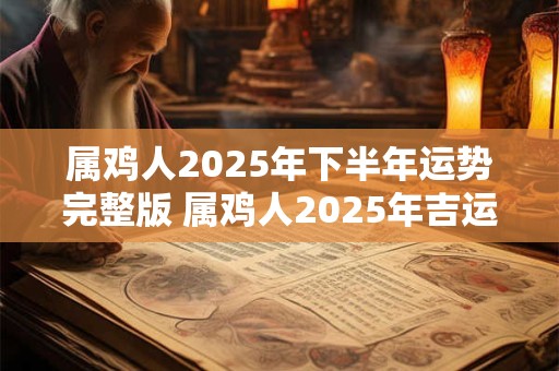 属鸡人2025年下半年运势完整版 属鸡人2025年吉运详解！