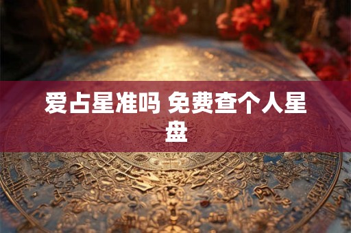 爱占星准吗 免费查个人星盘