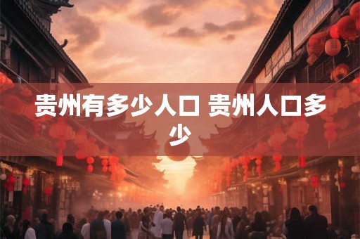 贵州有多少人口 贵州人口多少