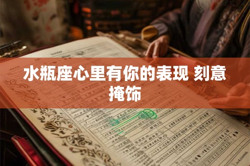 水瓶座心里有你的表现 刻意掩饰