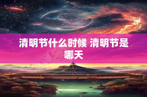 清明节什么时候 清明节是哪天
