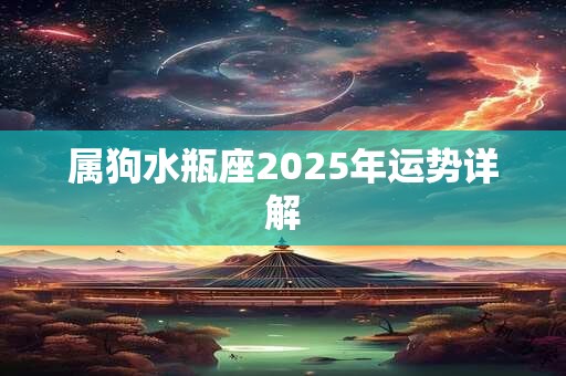 属狗水瓶座2025年运势详解