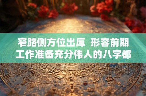 窄路侧方位出库  形容前期工作准备充分伟人的八字都一定好吗