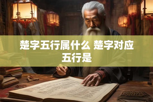 楚字五行属什么 楚字对应五行是