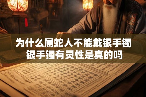 为什么属蛇人不能戴银手镯 银手镯有灵性是真的吗