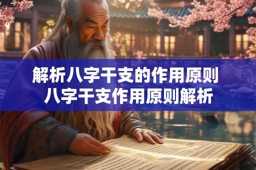 解析八字干支的作用原则 八字干支作用原则解析 解析八字干支的作用原则 八字干支作用原则解析