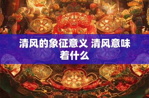 清风的象征意义 清风意味着什么
