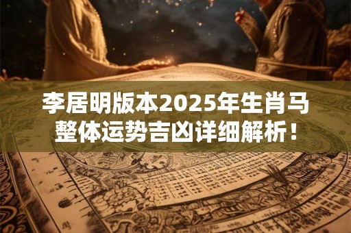 李居明版本2025年生肖马整体运势吉凶详细解析! 李居明版本2025年生肖马整体运势吉凶详细解析!