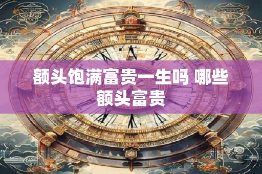 额头饱满富贵一生吗 哪些额头富贵