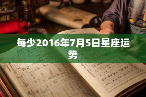 每少2016年7月5日星座运势