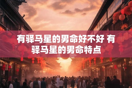 有驿马星的男命好不好 有驿马星的男命特点