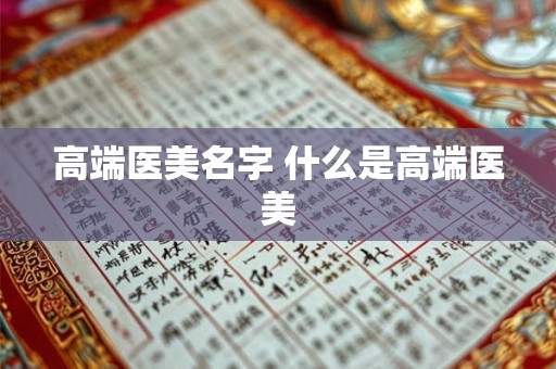 高端医美名字 什么是高端医美