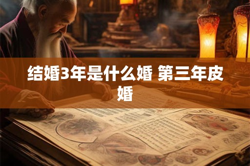 结婚3年是什么婚 第三年皮婚 结婚3年是什么婚 第三年皮婚