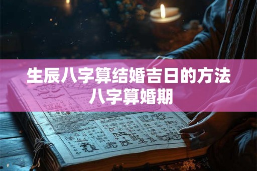 详细阅读:生辰八字算结婚吉日的方法 八字算婚期 生辰八字算结婚吉日的方法 八字算婚期