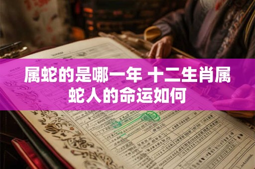 属蛇的是哪一年 十二生肖属蛇人的命运如何