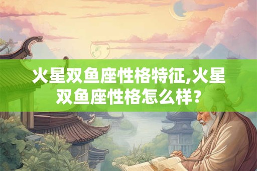 火星双鱼座性格特征,火星双鱼座性格怎么样？