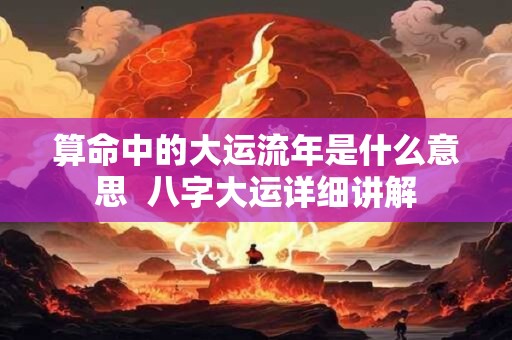 算命中的大运流年是什么意思  八字大运详细讲解