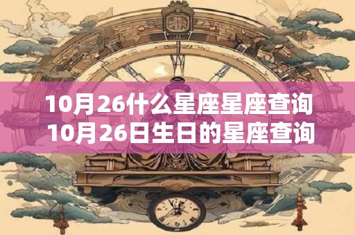 10月26什么星座星座查询 10月26日生日的星座查询