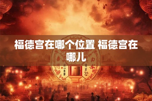 福德宫在哪个位置 福德宫在哪儿