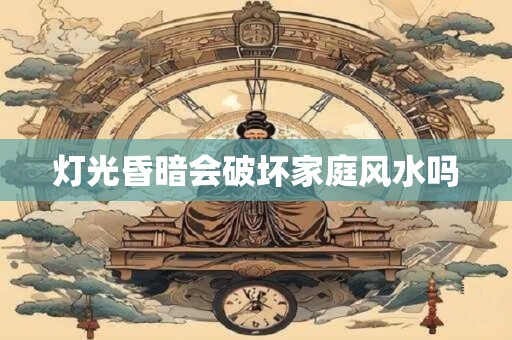 灯光昏暗会破坏家庭风水吗