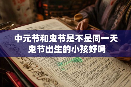 中元节和鬼节是不是同一天 鬼节出生的小孩好吗