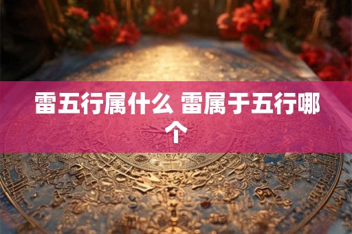 雷五行属什么 雷属于五行哪个