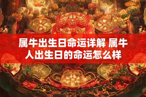 属牛出生日命运详解 属牛人出生日的命运怎么样