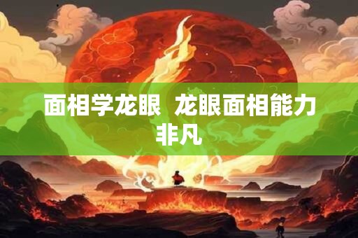 面相学龙眼  龙眼面相能力非凡