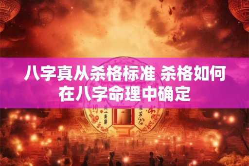 八字真从杀格标准 杀格如何在八字命理中确定