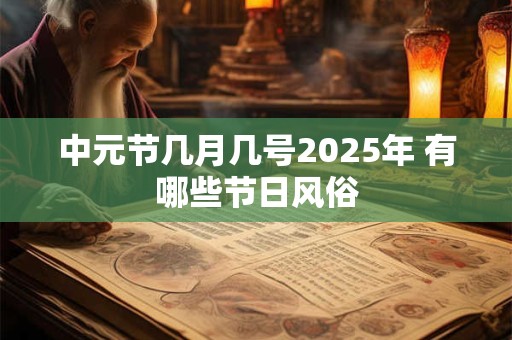 中元节几月几号2025年 有哪些节日风俗