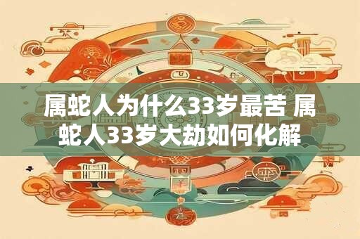 属蛇人为什么33岁最苦 属蛇人33岁大劫如何化解