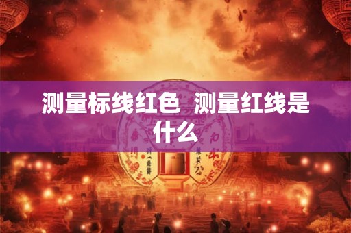 测量标线红色  测量红线是什么