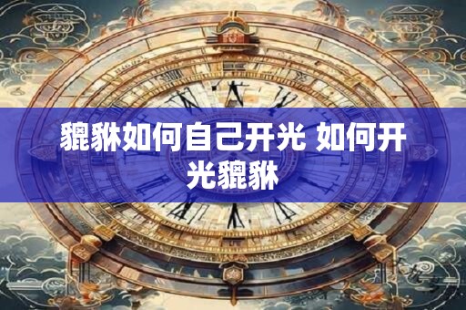 貔貅如何自己开光 如何开光貔貅