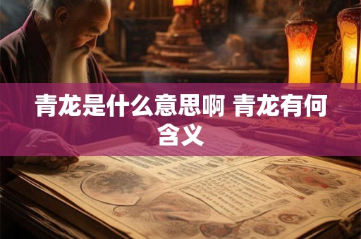 青龙是什么意思啊 青龙有何含义